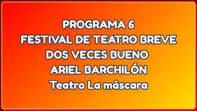 Programa 6: Festival de teatro breve - Dos veces bueno. Ariel Barchilón